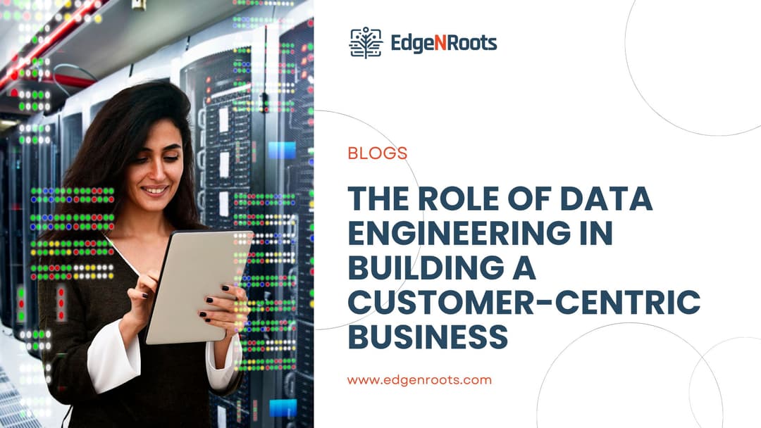 The Role of Data Engineering in Building a Customer-Centric Business