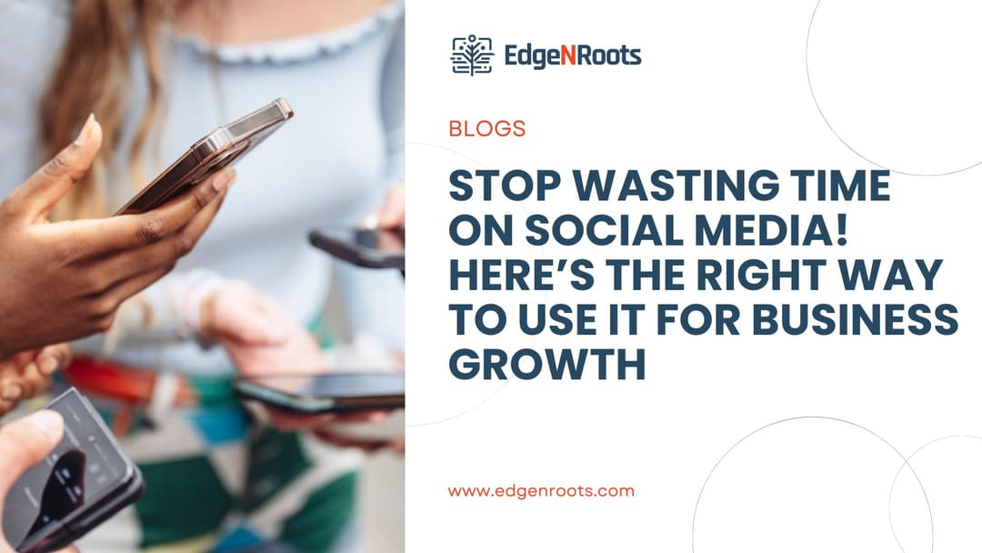 Stop Wasting Time on Social Media for Business! Here’s the Right Way to Use It.