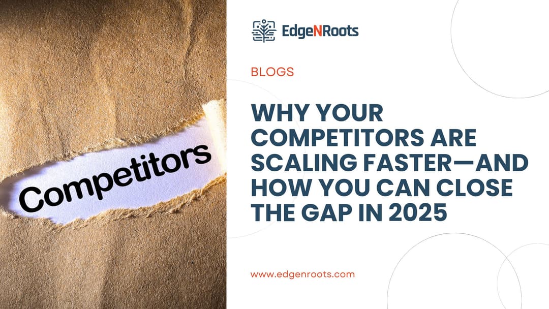 Why Your Competitors Are Scaling Faster—And How You Can Close the Gap in 2025