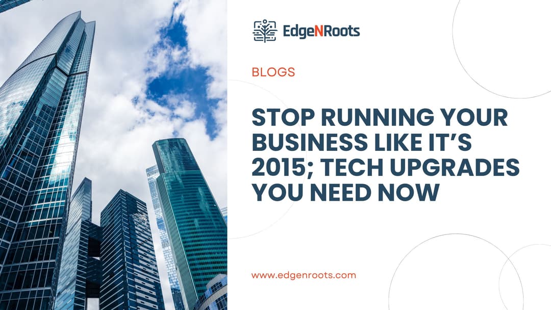 Stop Running Your Business Like It’s 2015; Tech Upgrades You Need NOW