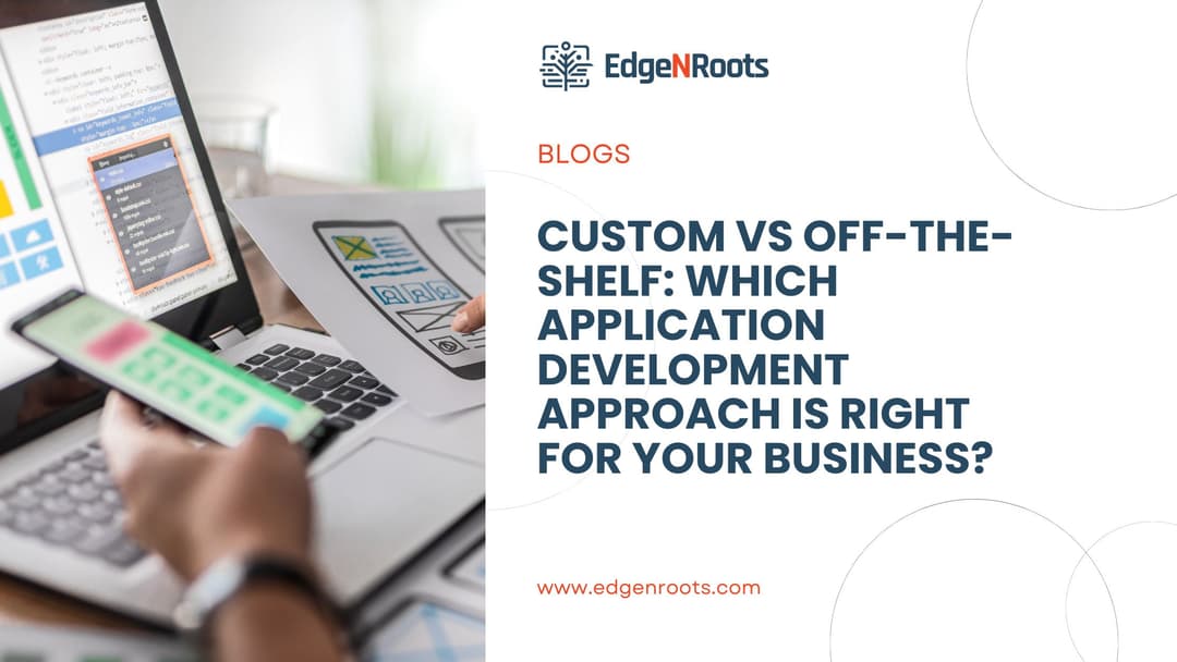 Custom vs Off-the-Shelf: Which Application Development Approach Is Right for Your Business?