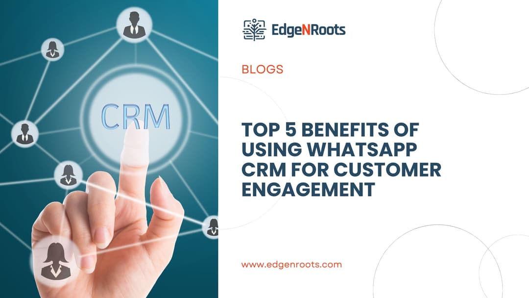 Top 5 Benefits of Using WhatsApp CRM for Customer Engagement